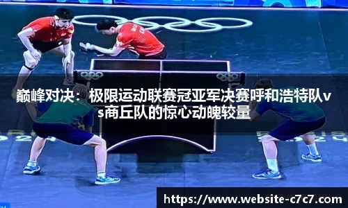 巅峰对决：极限运动联赛冠亚军决赛呼和浩特队vs商丘队的惊心动魄较量