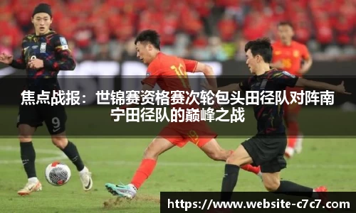 焦点战报：世锦赛资格赛次轮包头田径队对阵南宁田径队的巅峰之战