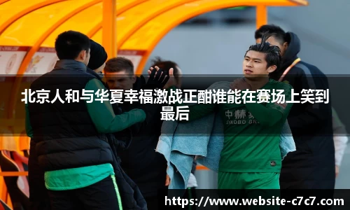 北京人和与华夏幸福激战正酣谁能在赛场上笑到最后