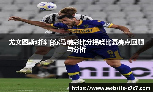 尤文图斯对阵帕尔马精彩比分揭晓比赛亮点回顾与分析